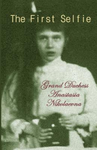 Książka The First Selfie: The Autobiography of Grand Duchess Anastasia of Russia Grand Duchess Anastasia Nikolaevna