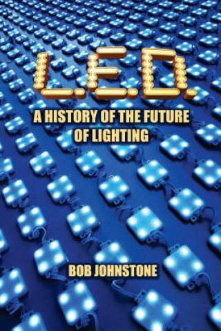 Knjiga L.E.D.: A History of the Future of Lighting Bob Johnstone