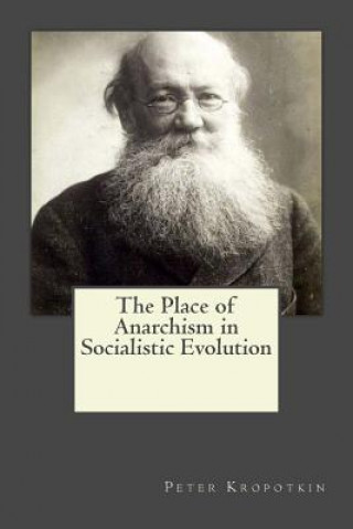 Carte The Place of Anarchism in Socialistic Evolution Peter Kropotkin