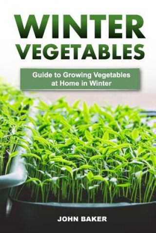 Kniha Winter Vegetables: Guide to Growing Vegetables at Home in Winter John Baker