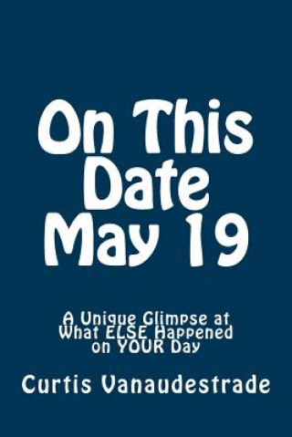 Book On This Date May 19: A Unique Glimpse at What ELSE Happened on YOUR Day Curtis Vanaudestrade