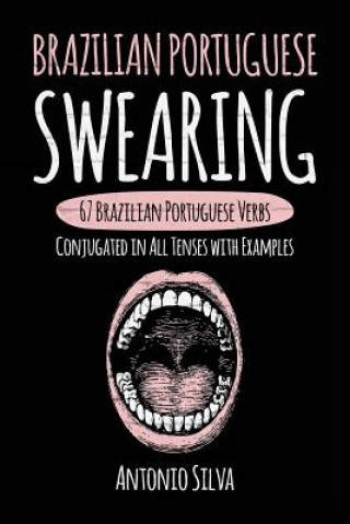 Kniha Brazilian Portuguese Swearing: 67 Brazilian Portuguese Verbs Conjugated in All Tenses with Examples Antonio Silva