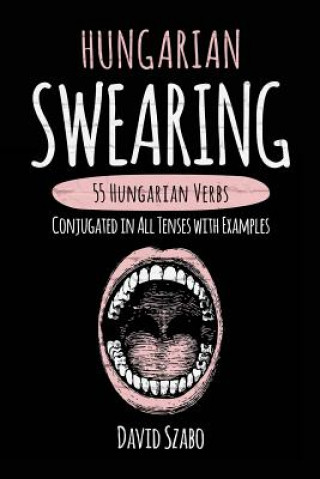 Könyv Hungarian Swearing: 55 Hungarian Verbs Conjugated in All Tenses with Examples David Szabo