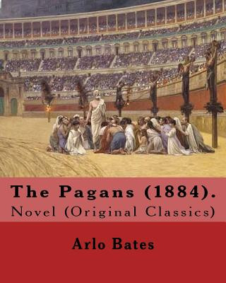 Kniha The Pagans (1884). By: Arlo Bates (December 16, 1850 - August 25, 1918): Novel (Original Classics) Arlo Bates