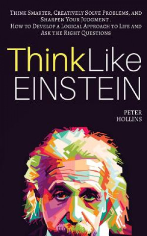 Książka Think Like Einstein: Think Smarter, Creatively Solve Problems, and Sharpen Your Judgment. How to Develop a Logical Approach to Life and Ask Peter Hollins