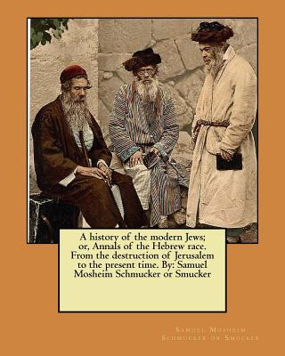 Livre A history of the modern Jews; or, Annals of the Hebrew race. From the destruction of Jerusalem to the present time. By: Samuel Mosheim Schmucker or Sm Samuel Mosheim Schmucker or Smucker