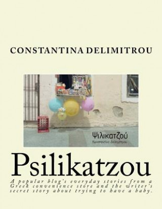 Kniha Psilikatzoy: A Woman Writing Stories from Her Convenience Store Published in Her Popular Blog Along with Her Secret Unpublished Sto Constantina Delimitrou