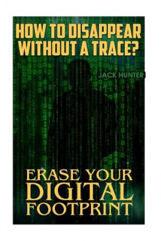 Könyv How to Disappear Without a Trace? Erase Your Digital Footprint: (Survival Guide, Survival Gear) Jack Hunter