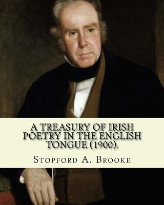 Carte A treasury of Irish poetry in the English tongue (1900). Edited By: Stopford A. Brooke, and By: T. W. Rolleston: Stopford Augustus Brooke (14 November Stopford A Brooke