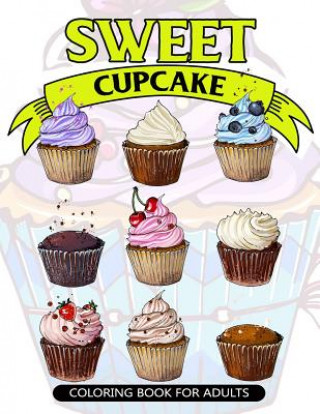 Könyv Sweet Cupcake Coloring Book for Adults: Desserts and Cupcakes Patterns for Girls and Adults V Art