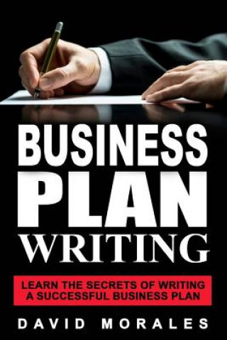 Carte Business Plan: Business Plan Writing- Learn the Secrets of Writing a Successful Business Plan David Morales