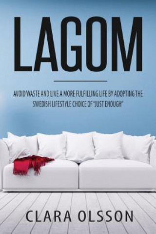 Könyv Lagom: Avoid Waste and Live a More Fulfilling Life by Adopting the Swedish Lifestyle Choice of "Just Enough" Clara Olsson