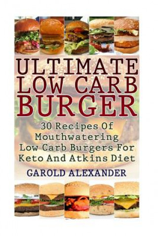 Kniha Ultimate Low Carb Burger: 30 Recipes Of Mouthwatering Low Carb Burgers For Keto And Atkins Diet Garold Alexander