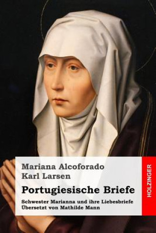 Könyv Portugiesische Briefe: Schwester Marianna und ihre Liebesbriefe. Übersetzt von Mathilde Mann Mariana Alcoforado