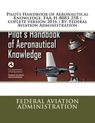 Book Pilots Handbook of Aeronautical Knowledge, FAA-H-8083-25B ( coplete version 2016 ) By: Federal Aviation Administration Federal Aviation Administration
