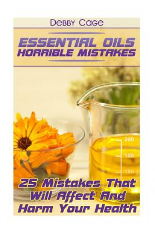 Carte Essential Oils Horrible Mistakes: 25 Mistakes That Will Affect And Harm Your Health Debby Cage