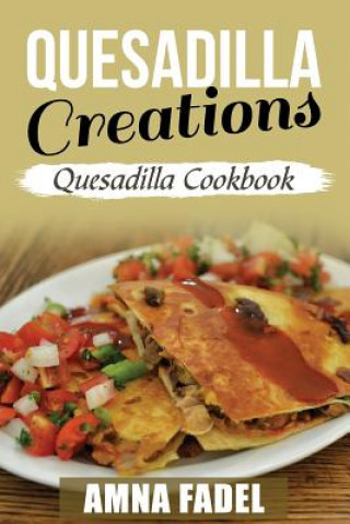 Kniha Quesadilla Creations: Quesadilla Cookbook Amna Fadel