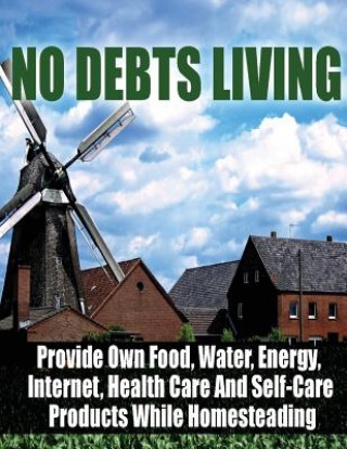 Kniha No Debts Living: Provide Own Food, Water, Energy, Internet, Health Care And Self-Care Products While Homesteading Good Books