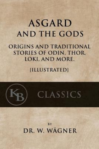 Kniha Asgard and the Gods: Origins and Traditional Stories of Odin, Thor, Loki, and more. [Illustrated] Wilhelm Wagner