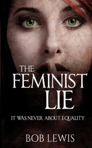Könyv The Feminist Lie: It Was Never About Equality Bob Lewis