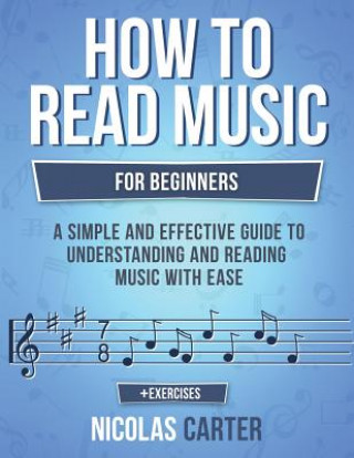 Carte How to Read Music: For Beginners - A Simple and Effective Guide to Understanding and Reading Music with Ease Nicolas Carter