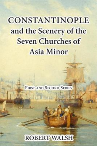 Könyv Constantinople and the Scenery of the Seven Churches of Asia Minor [Complete. First and Second Series.] Robert Walsh