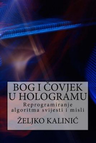 Kniha Bog I Covjek U Hologramu: Reprogramiranje Algoritma Svijesti I Misli Zeljko Kalinic