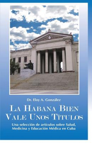 Könyv La Habana bien vale unos Títulos: Una selección de artículos sobre Salud, Medicina y Educación Médica en Cuba Dr Eloy a Gonzalez