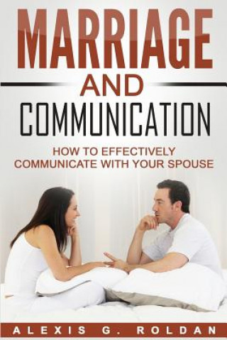 Buch Marriage And Communication: How To Effectively Communicate With Your Spouse Alexis G Roldan