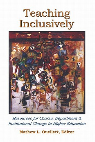 Knjiga Teaching Inclusively: Resources for Course, Department and Institutional Change in Higher Education Mathew L Ouellett