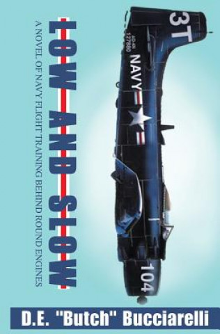 Kniha Low and Slow: A Novel of Navy Flight Training Behind Round Engines D E Butch Bucciarelli