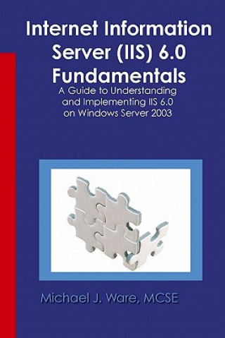 Książka Internet Information Server (IIS) 6.0 Fundamentals: A Guide to Understanding and Implementing IIS 6.0 on Windows Michael J Ware