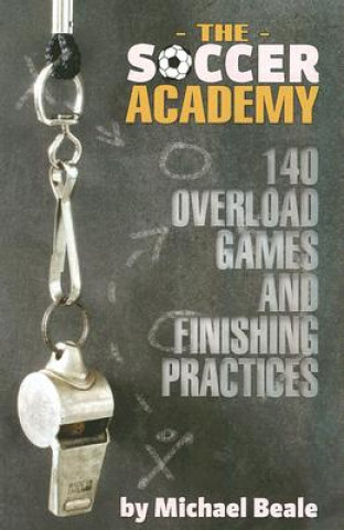 Kniha The Soccer Academy: 140 Overload Games and Finishing Practices Michael Beale