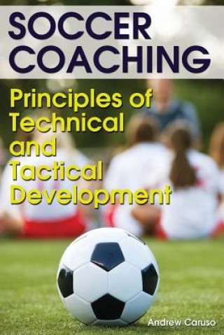 Knjiga Soccer Coaching: Principles of Technical and Tactical Development Andrew Caruso