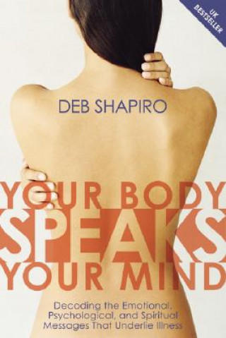 Carte Your Body Speaks Your Mind: Decoding the Emotional, Psychological, and Spiritual Messages That Underlie Illness [With CD] Deb Shapiro