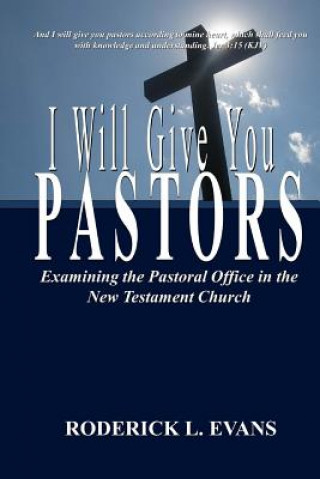 Libro I Will Give You Pastors: Examining the Pastoral Office in the New Testament Church Roderick L Evans