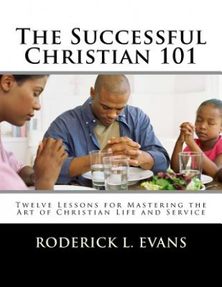 Kniha The Successful Christian 101: Twelve Lessons for Mastering the Art of Christian Life and Service Roderick L Evans