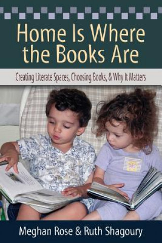 Carte Home Is Where the Books Are: Creating Literate Spaces, Choosing Books, and Why It Matters Meghan Rose