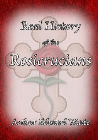 Kniha The Real History of the Rosicrucians Arthur Edward Waite