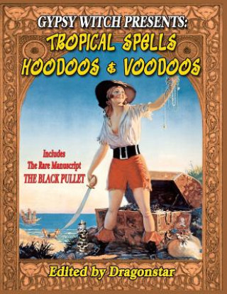 Könyv Gypsy Witch Presents: Tropical Spells Hoodoos and Voodoos: Includes The Rare Manuscript The Black Pullet Dragonstar