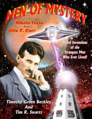 Kniha Men Of Mystery: Nikola Tesla and Otis T. Carr: Weird Inventions Of The Strangest Men Who Ever Lived! Timothy Green Beckley