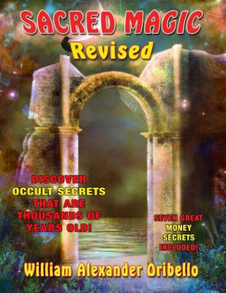 Könyv Sacred Magic Revised: Discover Occult Secrets That Are Thousands Of Years Old! William Oribello