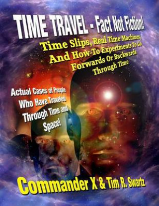 Carte Time Travel - Fact Not Fiction: Time Slips, Real Time Machines, And How-To Experiments To Go Forwards Or Backwards Through Time Commander X