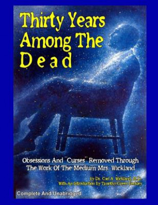 Carte Thirty Years Among The Dead: Complete and Unabridged -- Obsessions And "Curses" Removed Through The Work Of The Medium Mrs. Wickland Dr Carl a Wickland M D