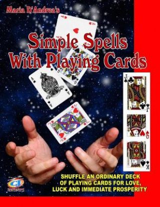 Knjiga Simple Spells With Playing Cards: Shuffle An Ordinary Deck Of Playing Cards For Love, Luck And Immediate Prosperity Maria D Andrea