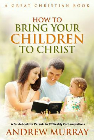Kniha How To Bring Your Children To Christ Andrew Murray