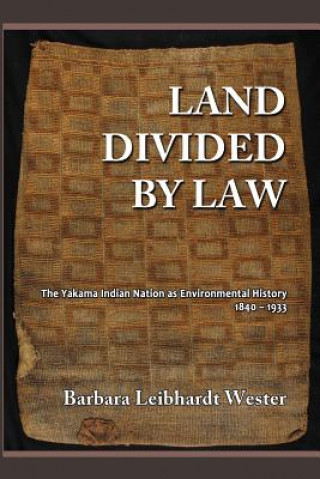 Carte Land Divided by Law: The Yakama Indian Nation as Environmental History, 1840-1933 Barbara Leibhardt Wester