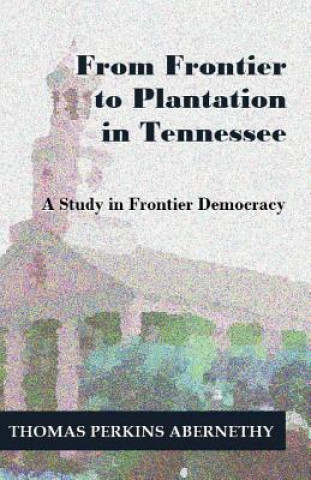 Carte From Frontier to Plantation in Tennessee: A Study in Frontier Democracy Thomas Perkins Abernethy