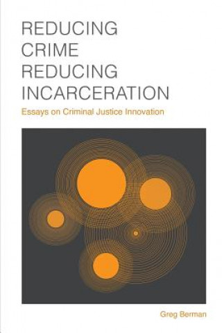 Kniha Reducing Crime, Reducing Incarceration: Essays on Criminal Justice Innovation Greg Berman