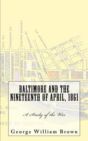 Kniha Baltimore and the Nineteenth of April, 1861: A Study of the War George William Brown